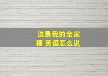 这是我的全家福 英语怎么说